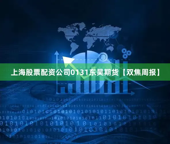 上海股票配资公司0131东吴期货【双焦周报】