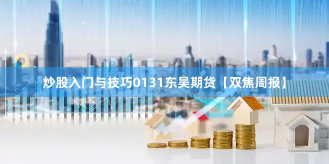 炒股入门与技巧0131东吴期货【双焦周报】