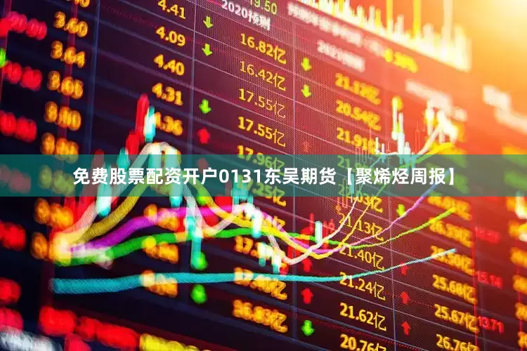 免费股票配资开户0131东吴期货【聚烯烃周报】