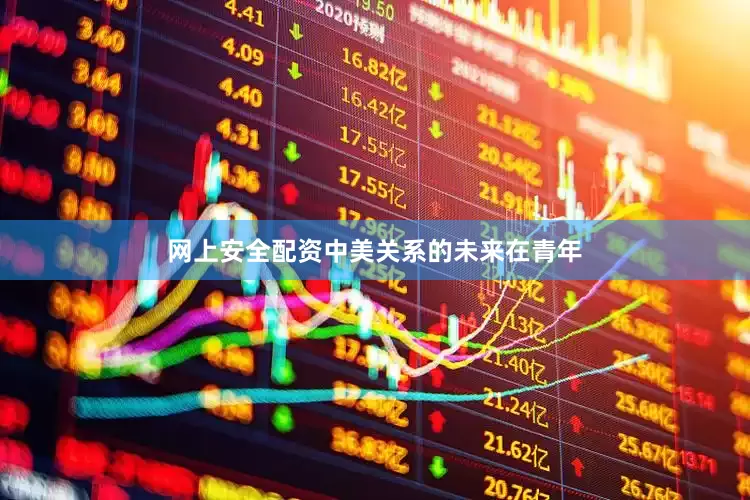 网上安全配资中美关系的未来在青年