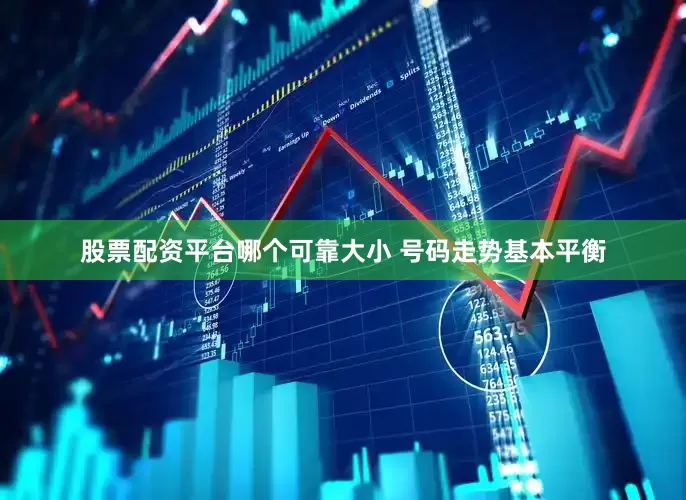 股票配资平台哪个可靠大小 号码走势基本平衡