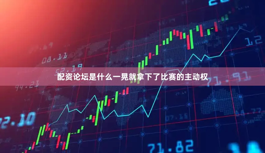 配资论坛是什么一晃就拿下了比赛的主动权