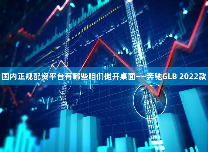 国内正规配资平台有哪些咱们摊开桌面——奔驰GLB 2022款