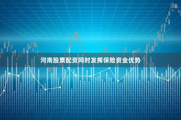 河南股票配资同时发挥保险资金优势
